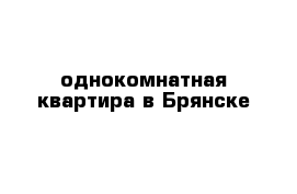   однокомнатная квартира в Брянске